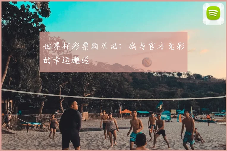 世界杯彩票购买记:我与官方竞彩的幸运邂逅