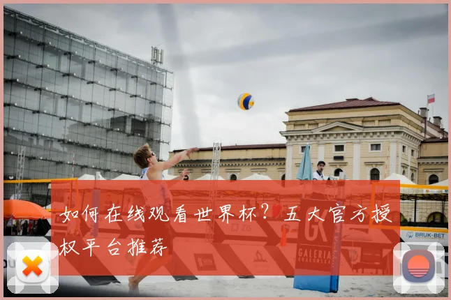 如何在线观看世界杯？五大官方授权平台推荐