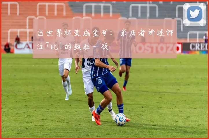 当世界杯变成金矿：亲历者讲述押注7比1的疯狂一夜