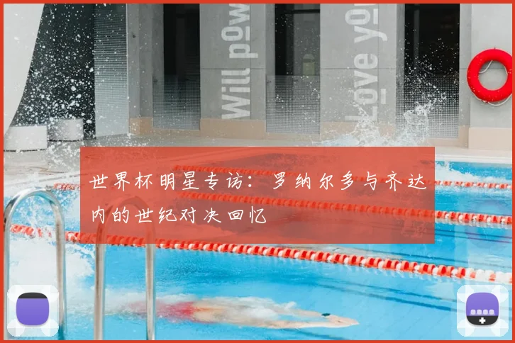 世界杯明星专访：罗纳尔多与齐达内的世纪对决回忆