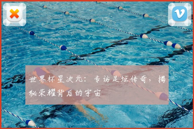 世界杯星次元:专访足坛传奇,揭秘荣耀背后的宇宙
