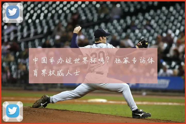 中国举办过世界杯吗？独家专访体育界权威人士