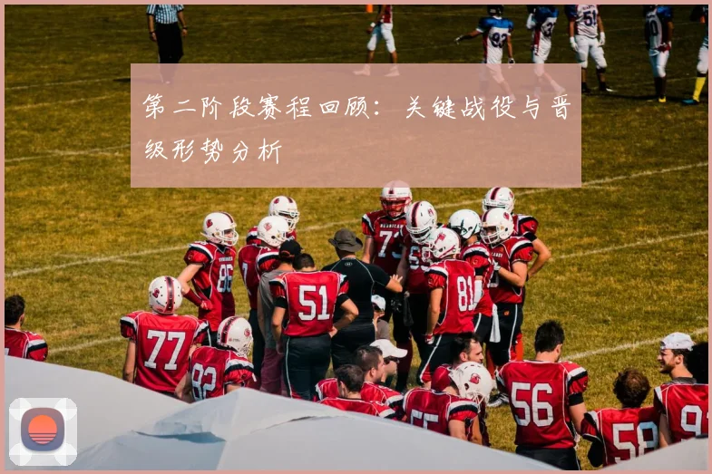 第二阶段赛程回顾：关键战役与晋级形势分析