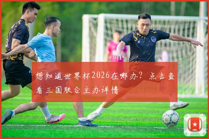 想知道世界杯2026在哪办？点击查看三国联合主办详情