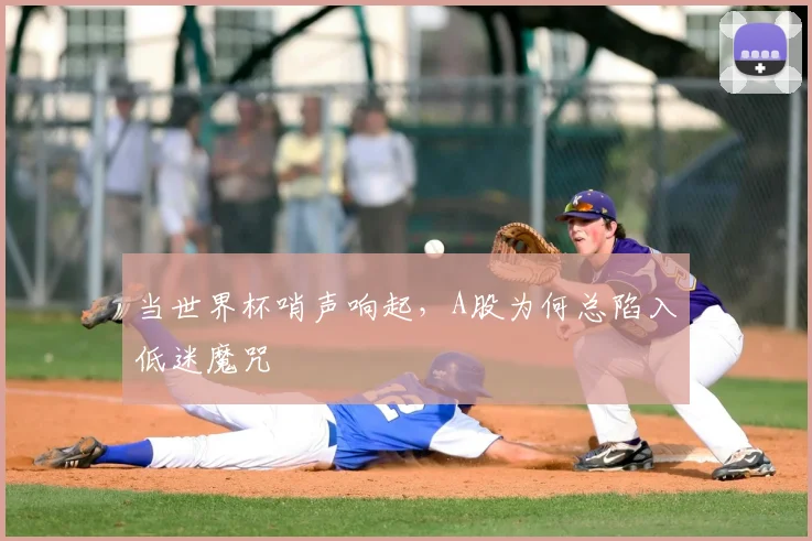 当世界杯哨声响起，A股为何总陷入低迷魔咒