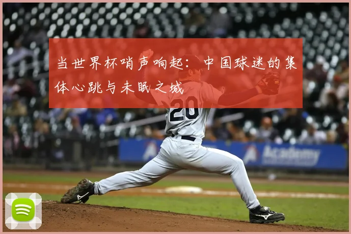 当世界杯哨声响起:中国球迷的集体心跳与未眠之城