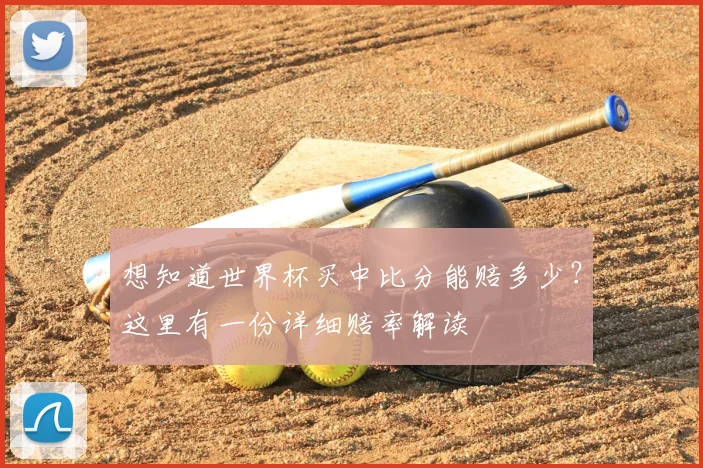 想知道世界杯买中比分能赔多少？这里有一份详细赔率解读