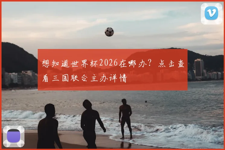想知道世界杯2026在哪办？点击查看三国联合主办详情