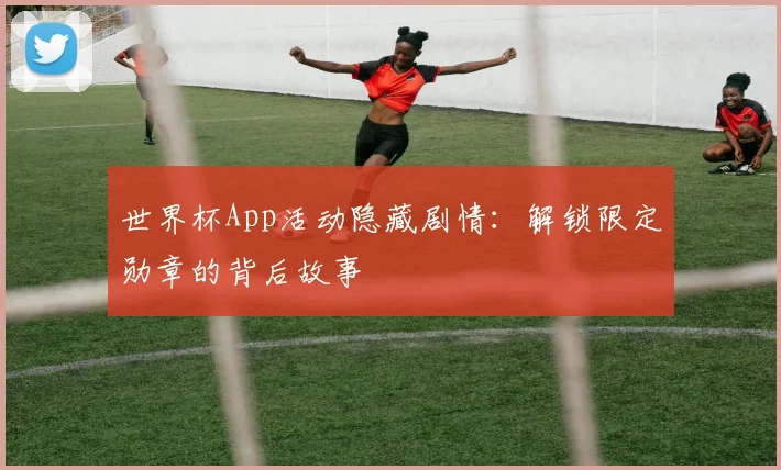 世界杯App活动隐藏剧情：解锁限定勋章的背后故事