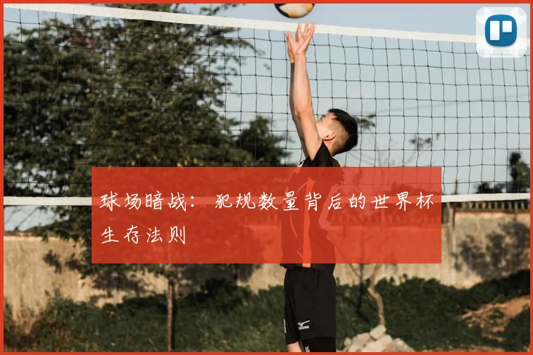 球场暗战：犯规数量背后的世界杯生存法则