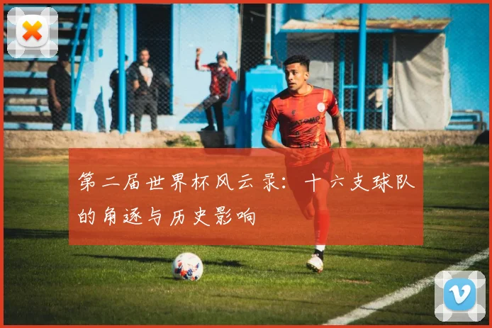 第二届世界杯风云录:十六支球队的角逐与历史影响