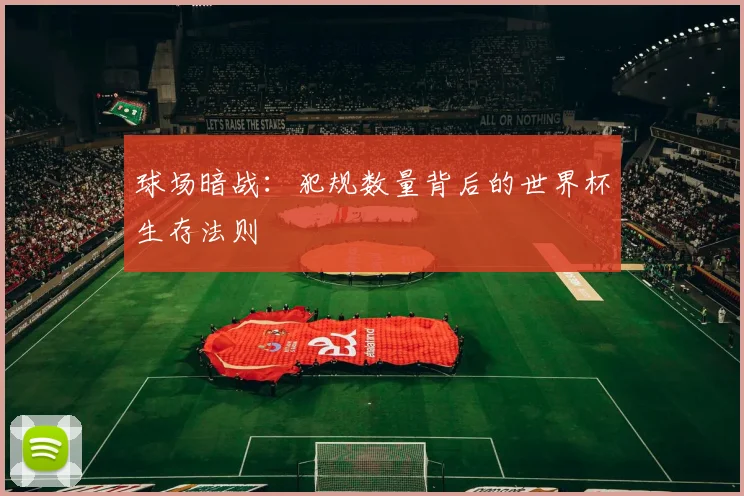 球场暗战：犯规数量背后的世界杯生存法则