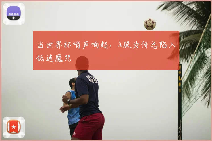 当世界杯哨声响起，A股为何总陷入低迷魔咒