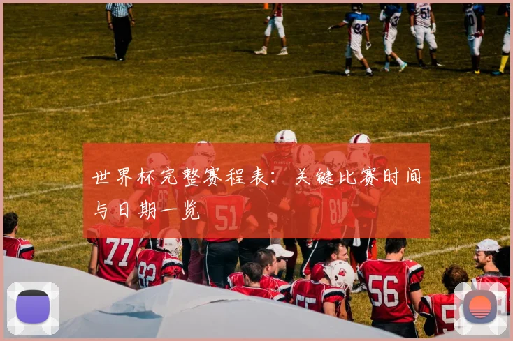 世界杯完整赛程表：关键比赛时间与日期一览