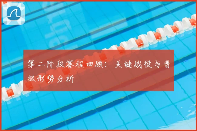 第二阶段赛程回顾：关键战役与晋级形势分析