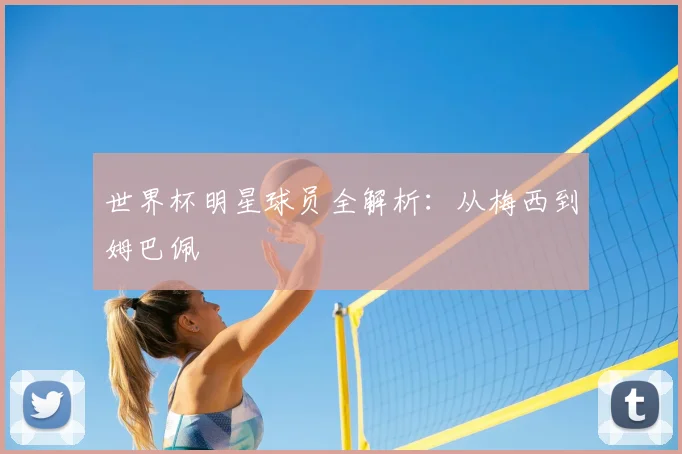 世界杯明星球员全解析:从梅西到姆巴佩