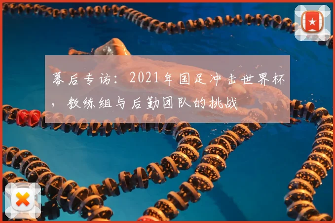 幕后专访：2021年国足冲击世界杯，教练组与后勤团队的挑战