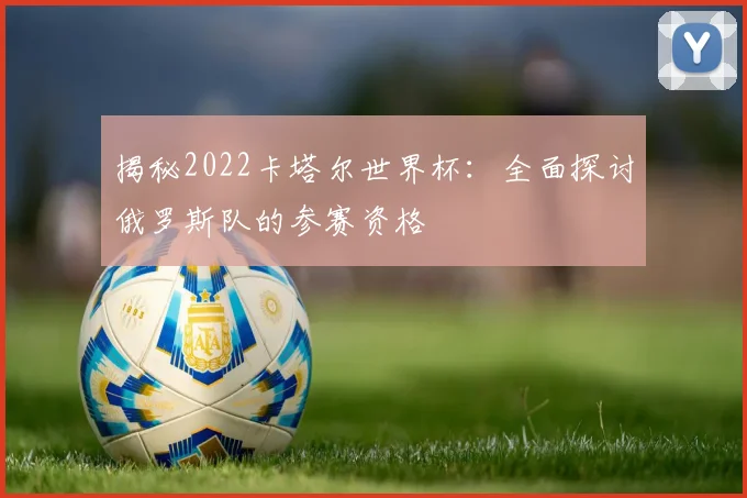 揭秘2022卡塔尔世界杯：全面探讨俄罗斯队的参赛资格